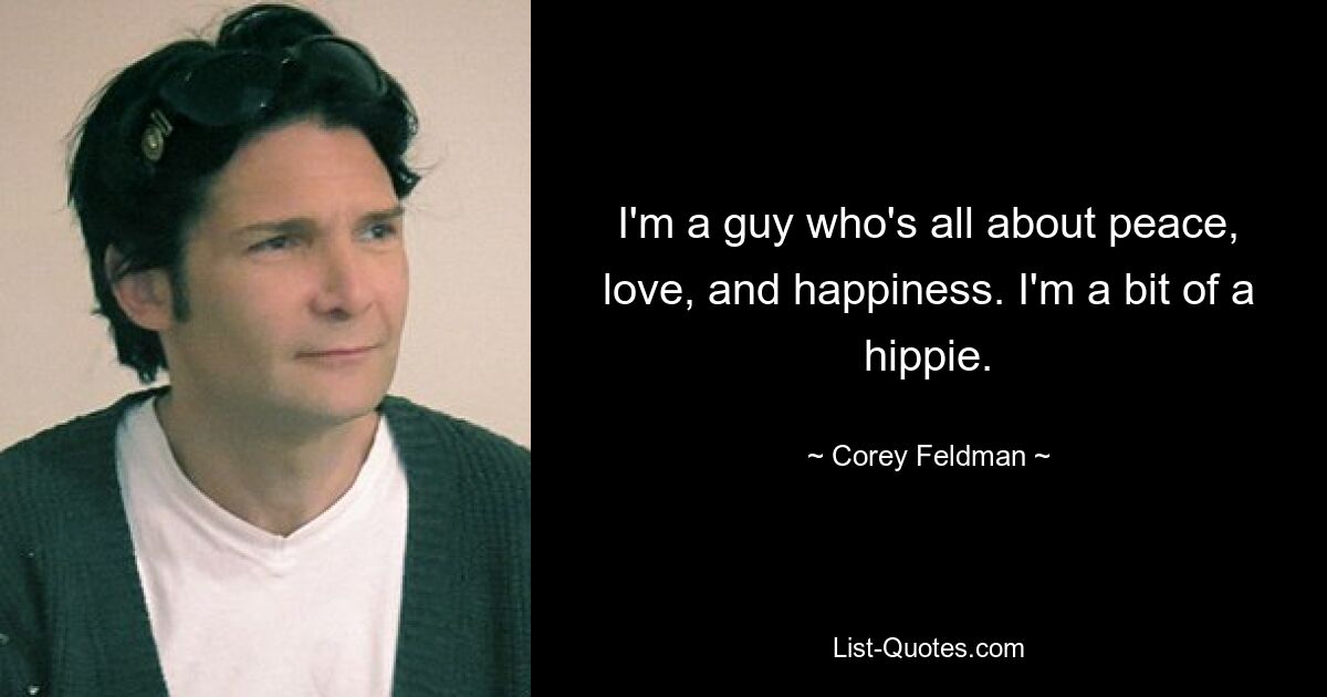 I'm a guy who's all about peace, love, and happiness. I'm a bit of a hippie. — © Corey Feldman