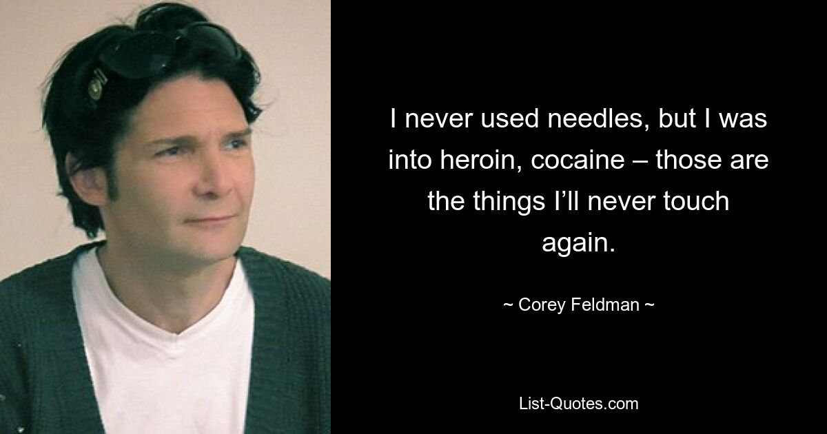 I never used needles, but I was into heroin, cocaine – those are the things I’ll never touch again. — © Corey Feldman