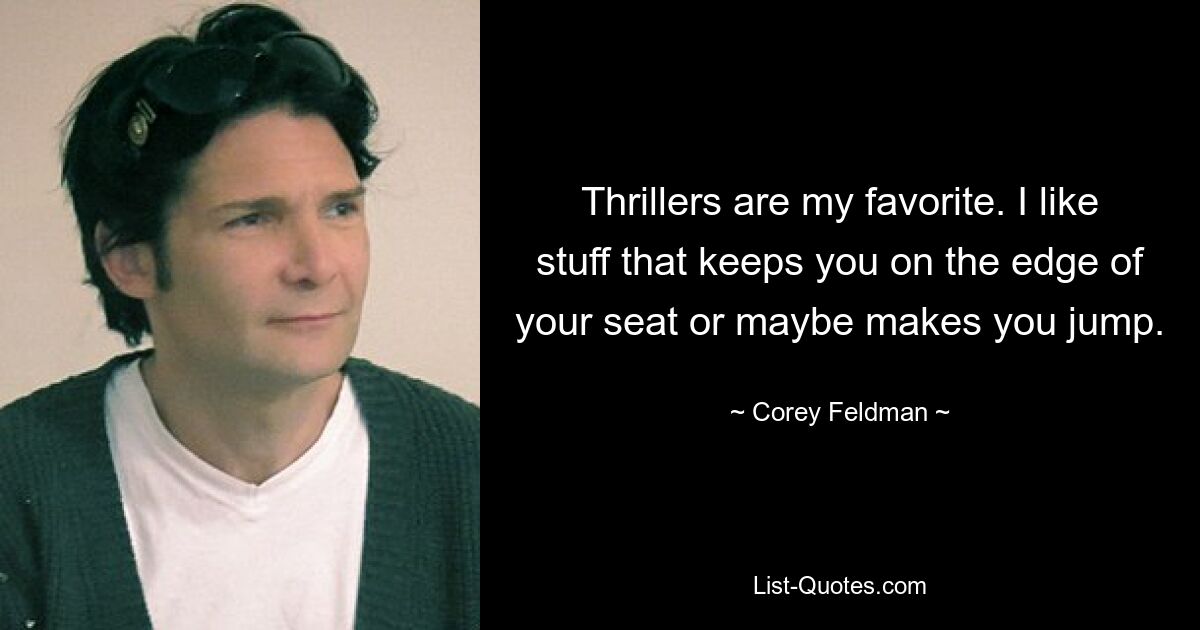 Thrillers are my favorite. I like stuff that keeps you on the edge of your seat or maybe makes you jump. — © Corey Feldman