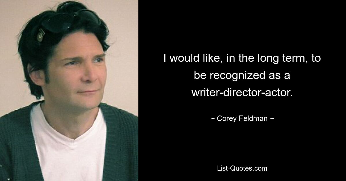 I would like, in the long term, to be recognized as a writer-director-actor. — © Corey Feldman