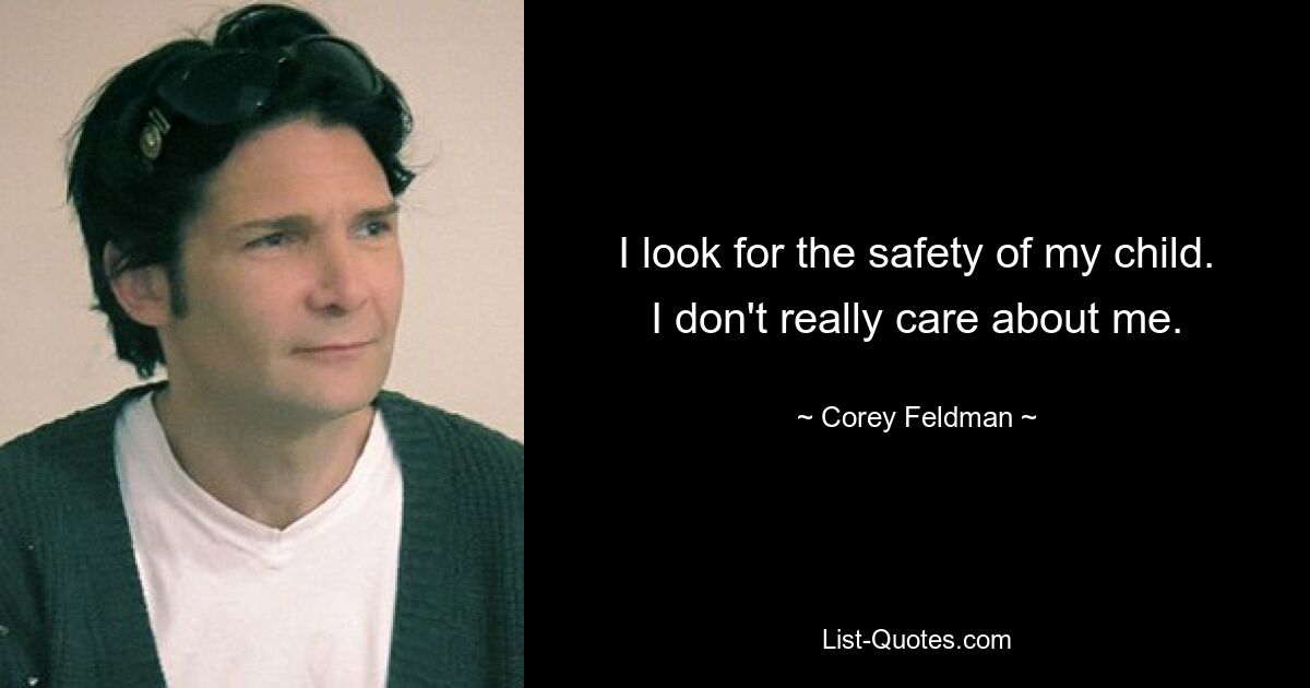 I look for the safety of my child. I don't really care about me. — © Corey Feldman