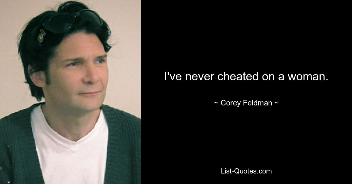 I've never cheated on a woman. — © Corey Feldman