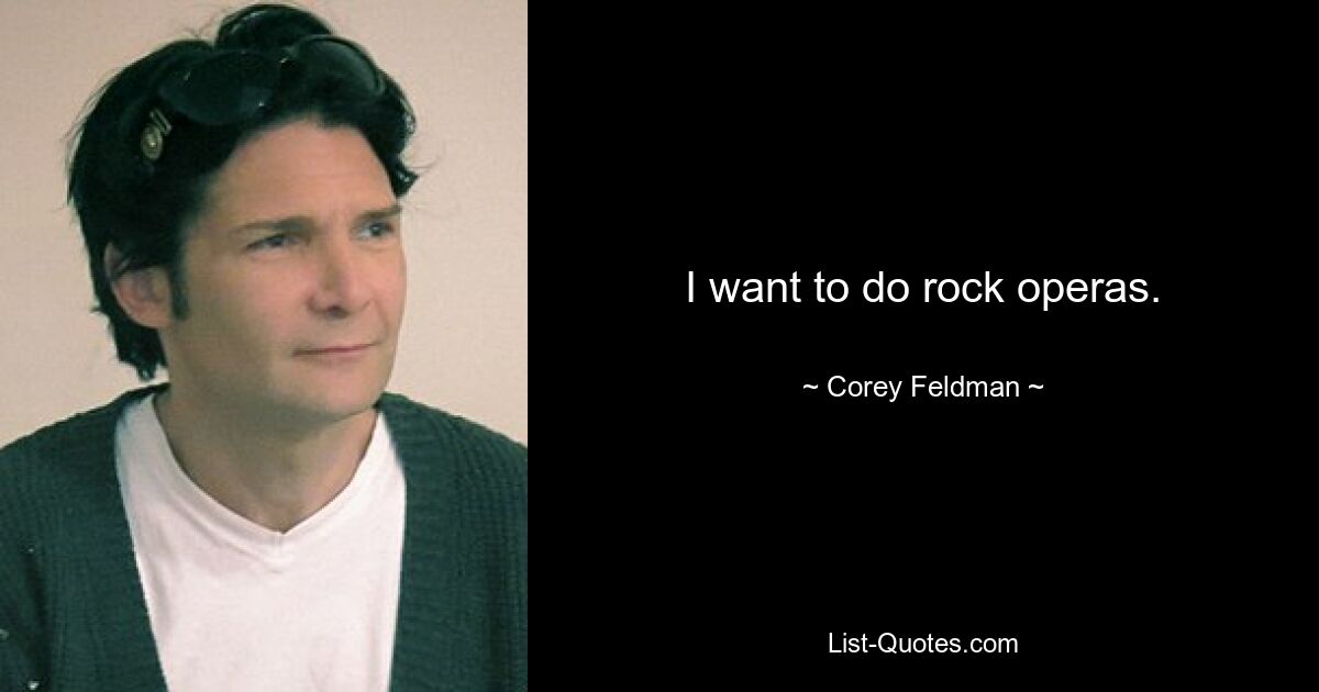 I want to do rock operas. — © Corey Feldman