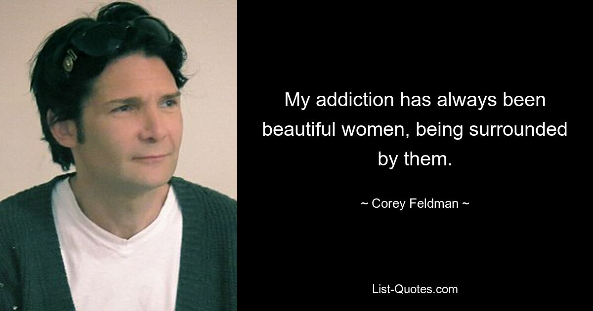 My addiction has always been beautiful women, being surrounded by them. — © Corey Feldman