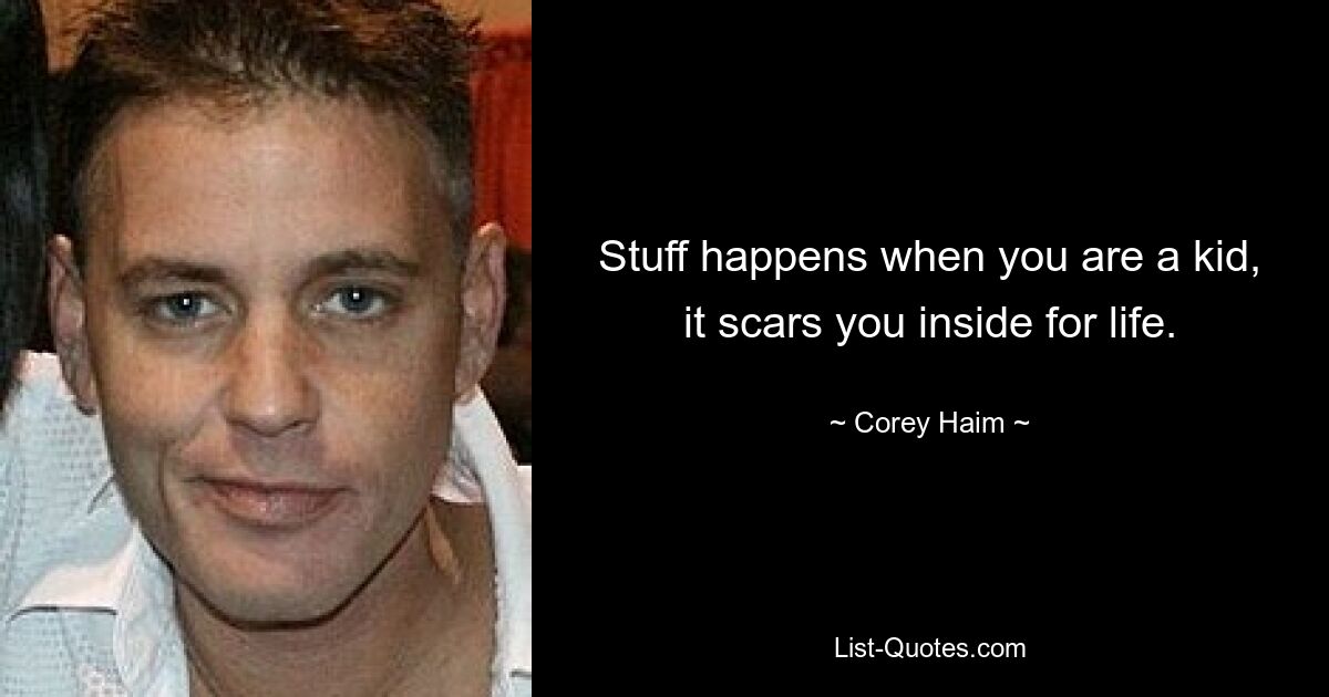 Stuff happens when you are a kid, it scars you inside for life. — © Corey Haim