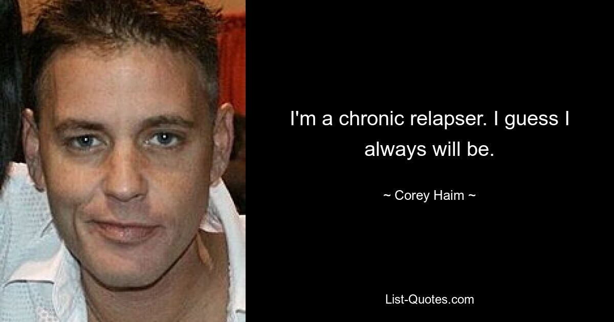 I'm a chronic relapser. I guess I always will be. — © Corey Haim