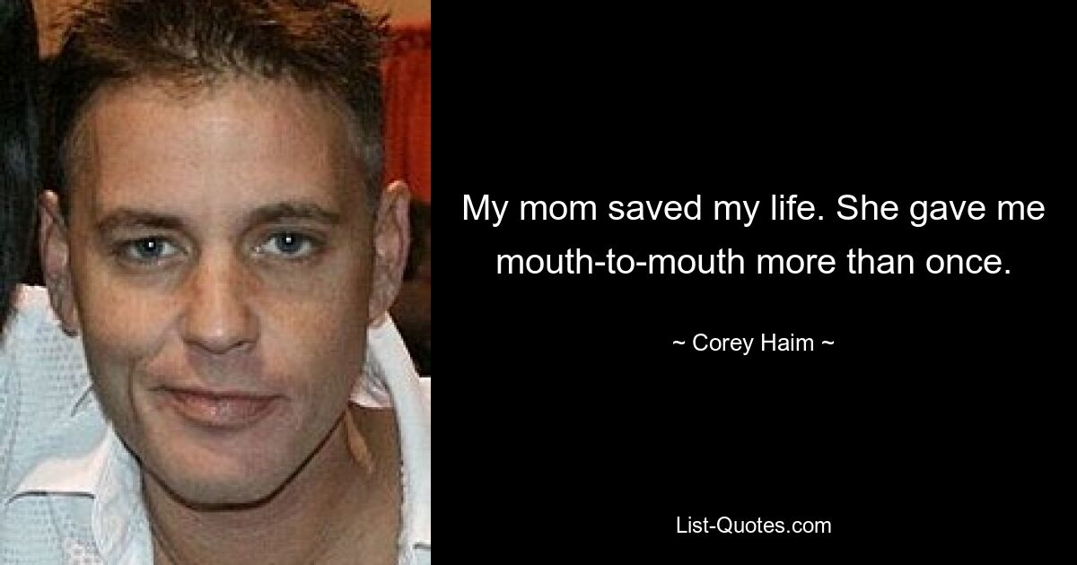 My mom saved my life. She gave me mouth-to-mouth more than once. — © Corey Haim