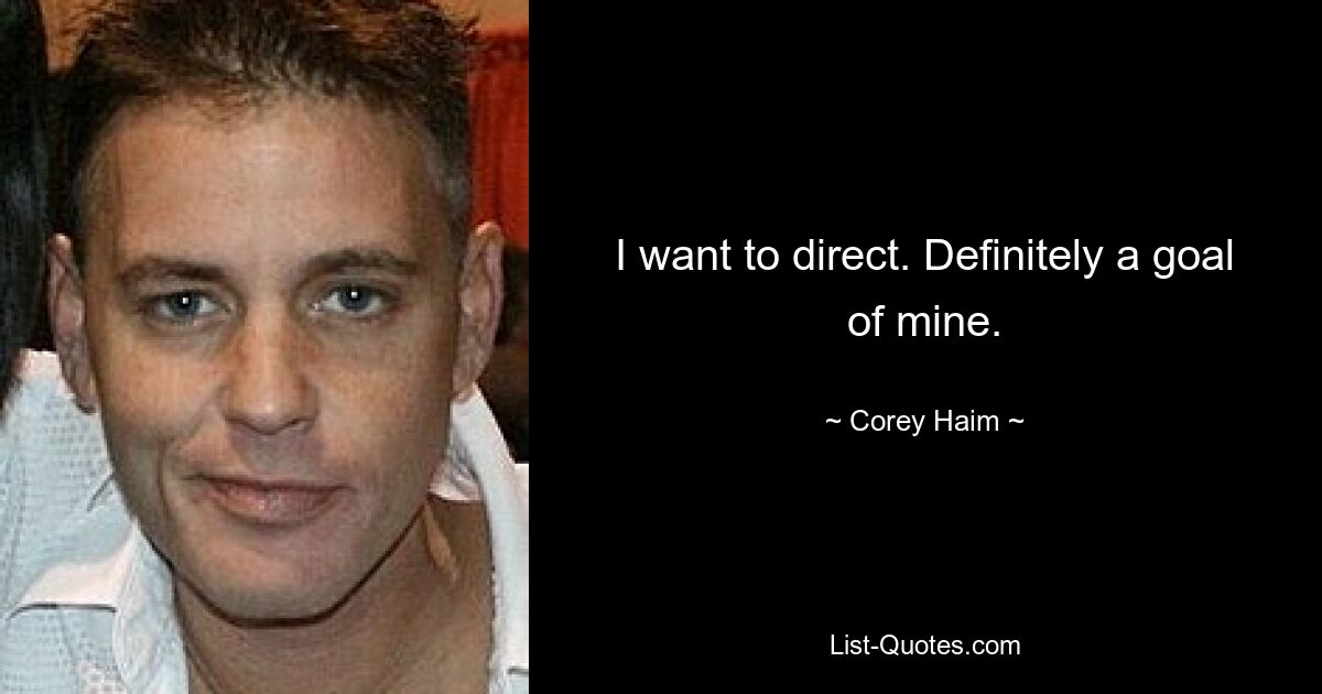 I want to direct. Definitely a goal of mine. — © Corey Haim