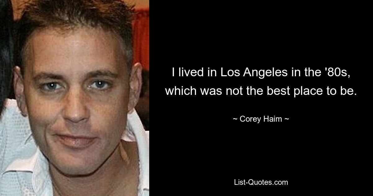 I lived in Los Angeles in the '80s, which was not the best place to be. — © Corey Haim