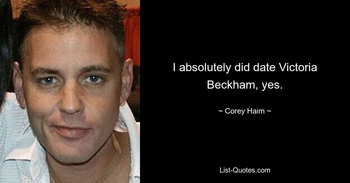 I absolutely did date Victoria Beckham, yes. — © Corey Haim