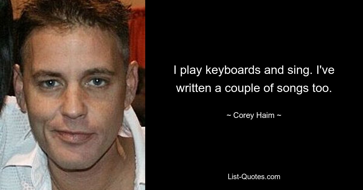 I play keyboards and sing. I've written a couple of songs too. — © Corey Haim