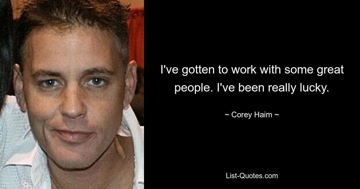 I've gotten to work with some great people. I've been really lucky. — © Corey Haim