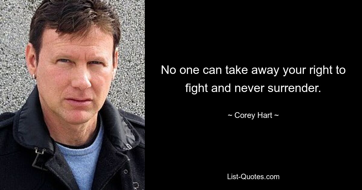 No one can take away your right to fight and never surrender. — © Corey Hart