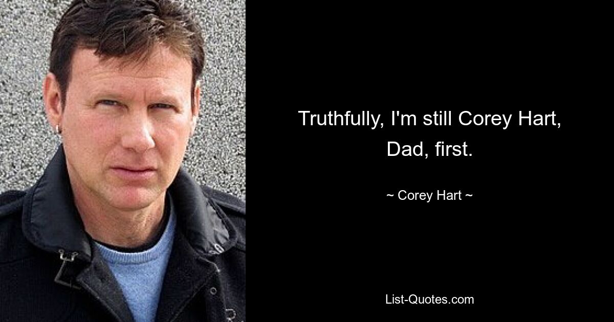 Truthfully, I'm still Corey Hart, Dad, first. — © Corey Hart