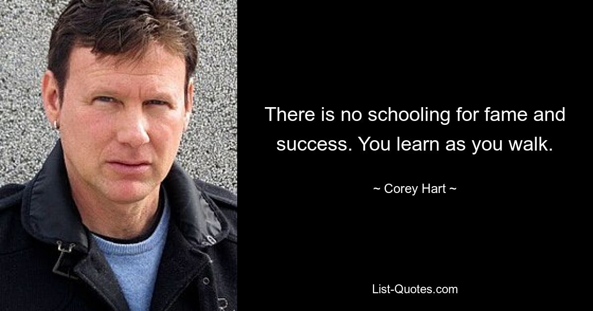 There is no schooling for fame and success. You learn as you walk. — © Corey Hart