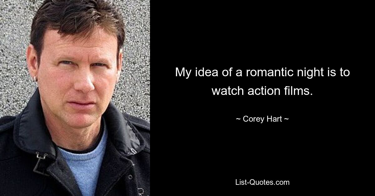 My idea of a romantic night is to watch action films. — © Corey Hart