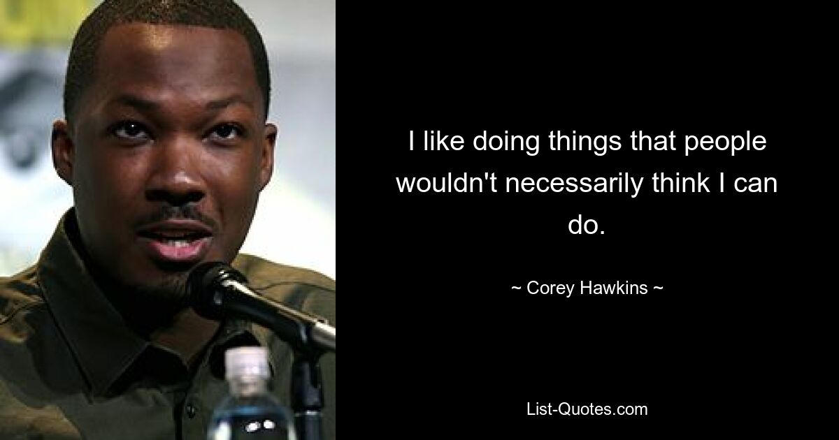 I like doing things that people wouldn't necessarily think I can do. — © Corey Hawkins