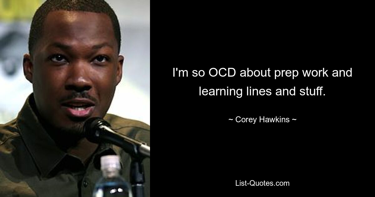 I'm so OCD about prep work and learning lines and stuff. — © Corey Hawkins