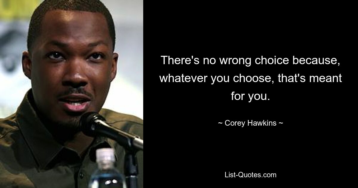 There's no wrong choice because, whatever you choose, that's meant for you. — © Corey Hawkins