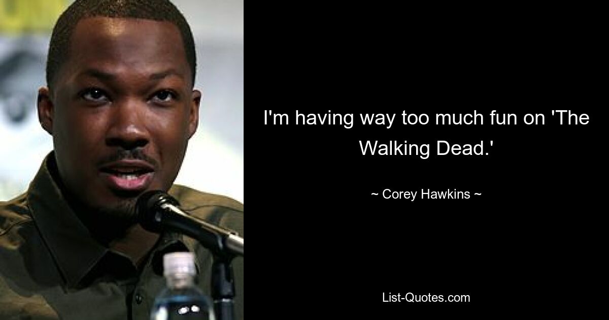 I'm having way too much fun on 'The Walking Dead.' — © Corey Hawkins