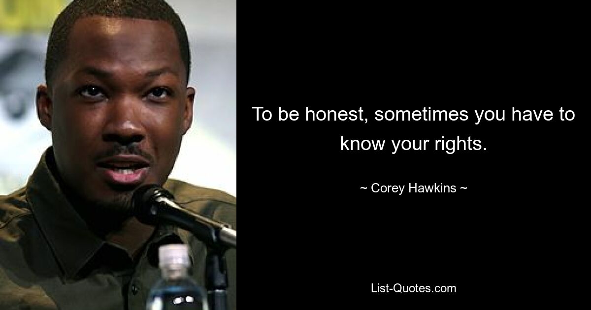 To be honest, sometimes you have to know your rights. — © Corey Hawkins