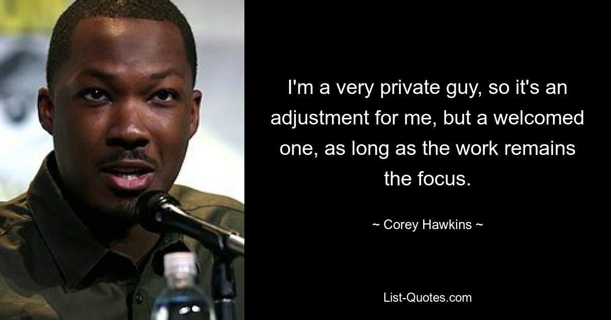 I'm a very private guy, so it's an adjustment for me, but a welcomed one, as long as the work remains the focus. — © Corey Hawkins