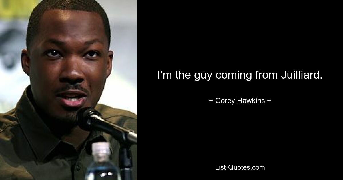 I'm the guy coming from Juilliard. — © Corey Hawkins