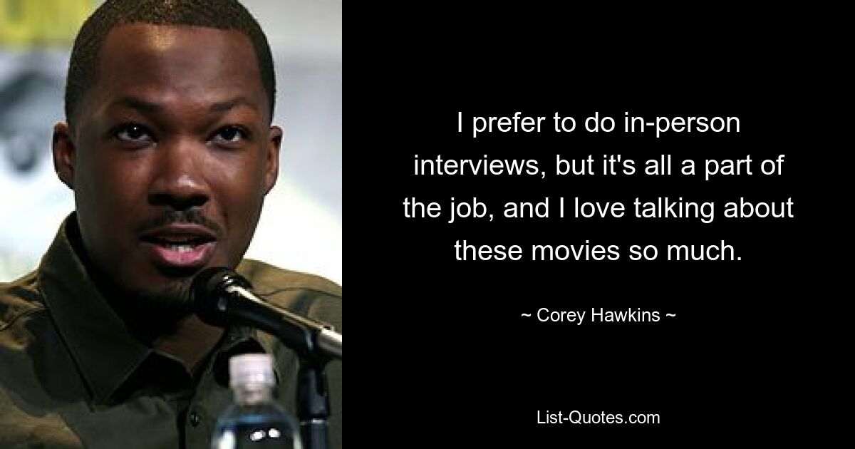 I prefer to do in-person interviews, but it's all a part of the job, and I love talking about these movies so much. — © Corey Hawkins