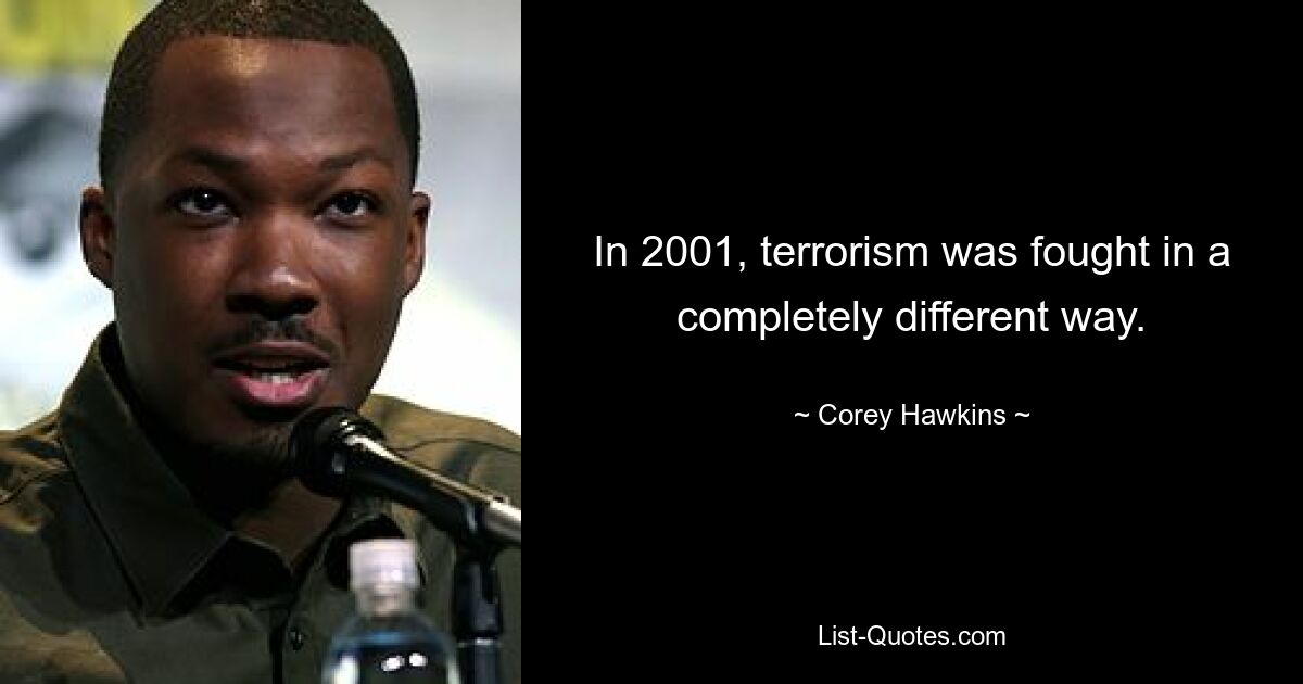 In 2001, terrorism was fought in a completely different way. — © Corey Hawkins