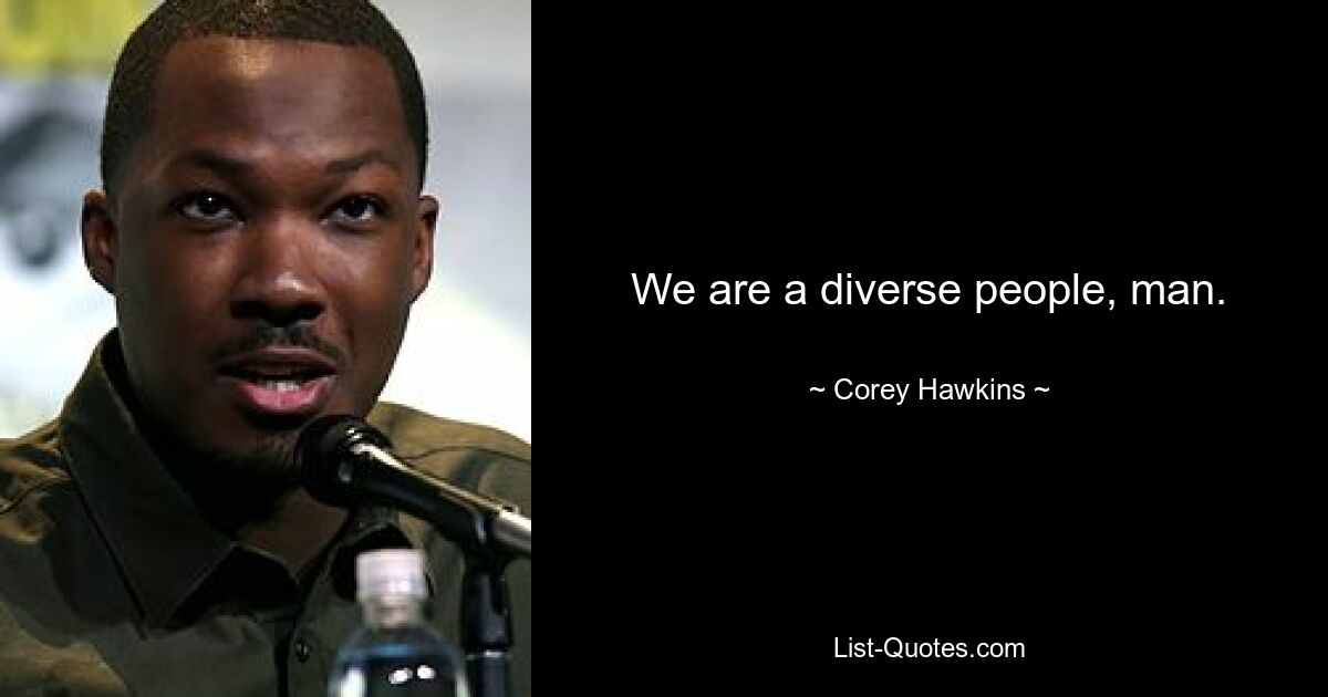 We are a diverse people, man. — © Corey Hawkins