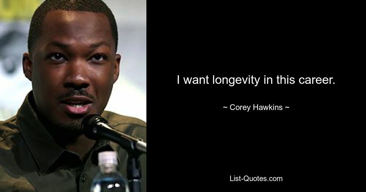 I want longevity in this career. — © Corey Hawkins