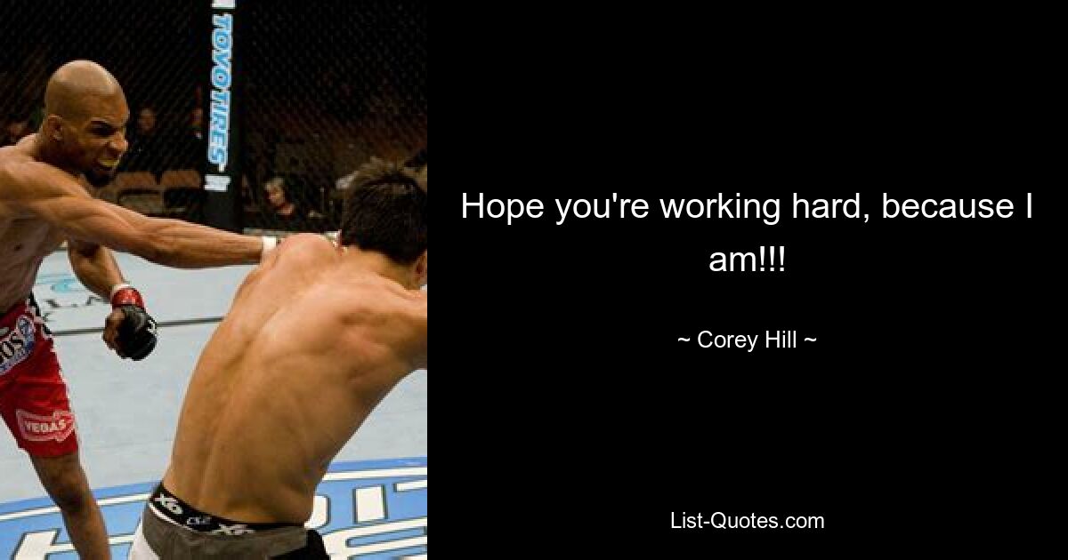 Hope you're working hard, because I am!!! — © Corey Hill