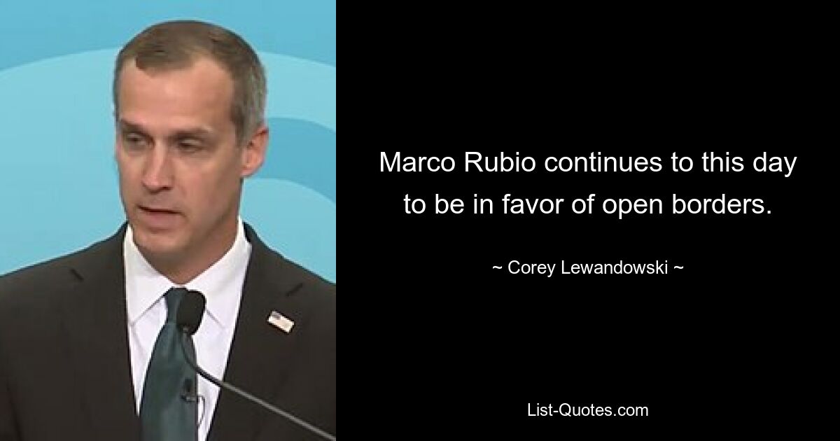 Marco Rubio continues to this day to be in favor of open borders. — © Corey Lewandowski