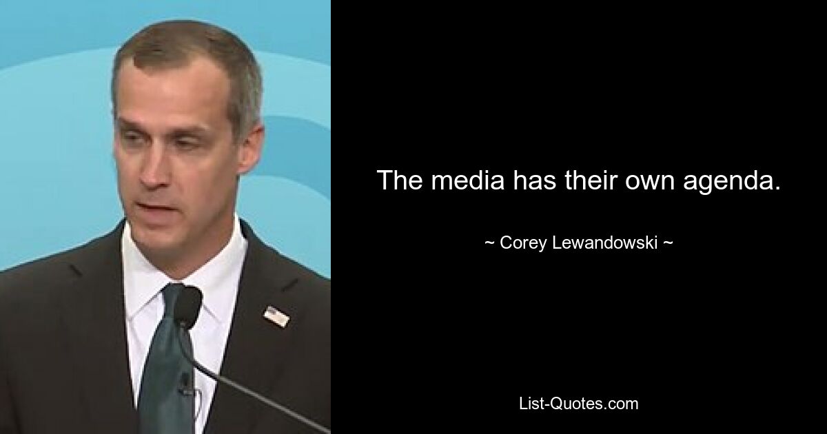 The media has their own agenda. — © Corey Lewandowski