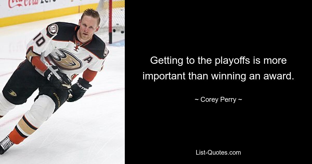 Getting to the playoffs is more important than winning an award. — © Corey Perry