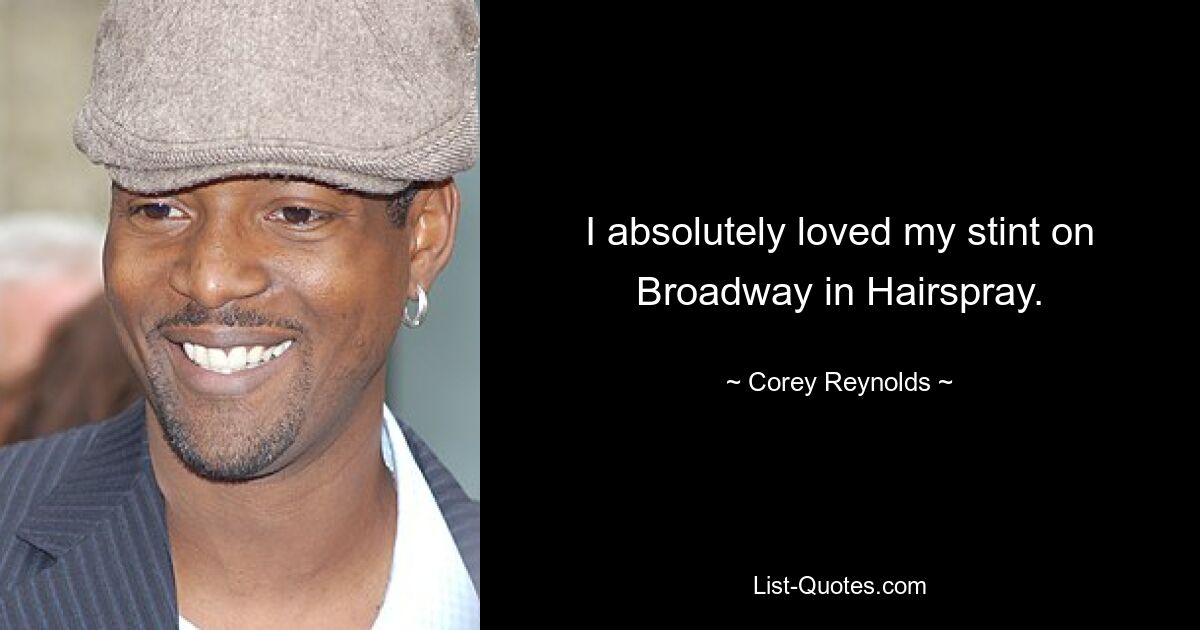 I absolutely loved my stint on Broadway in Hairspray. — © Corey Reynolds