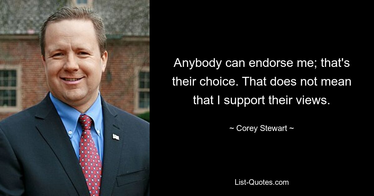 Anybody can endorse me; that's their choice. That does not mean that I support their views. — © Corey Stewart