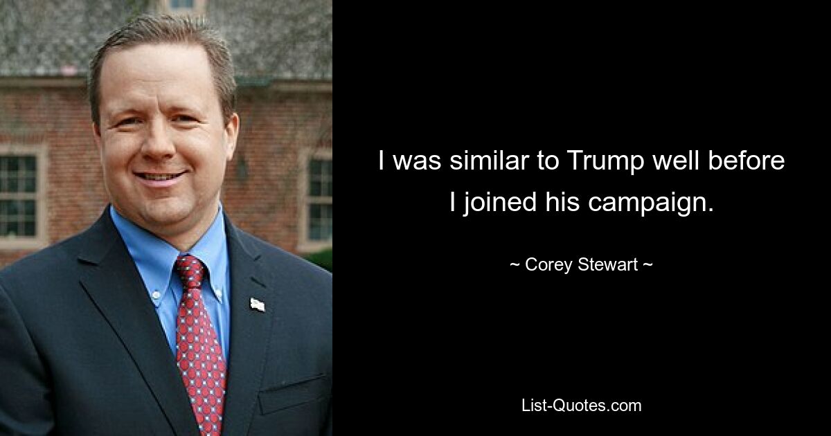 I was similar to Trump well before I joined his campaign. — © Corey Stewart