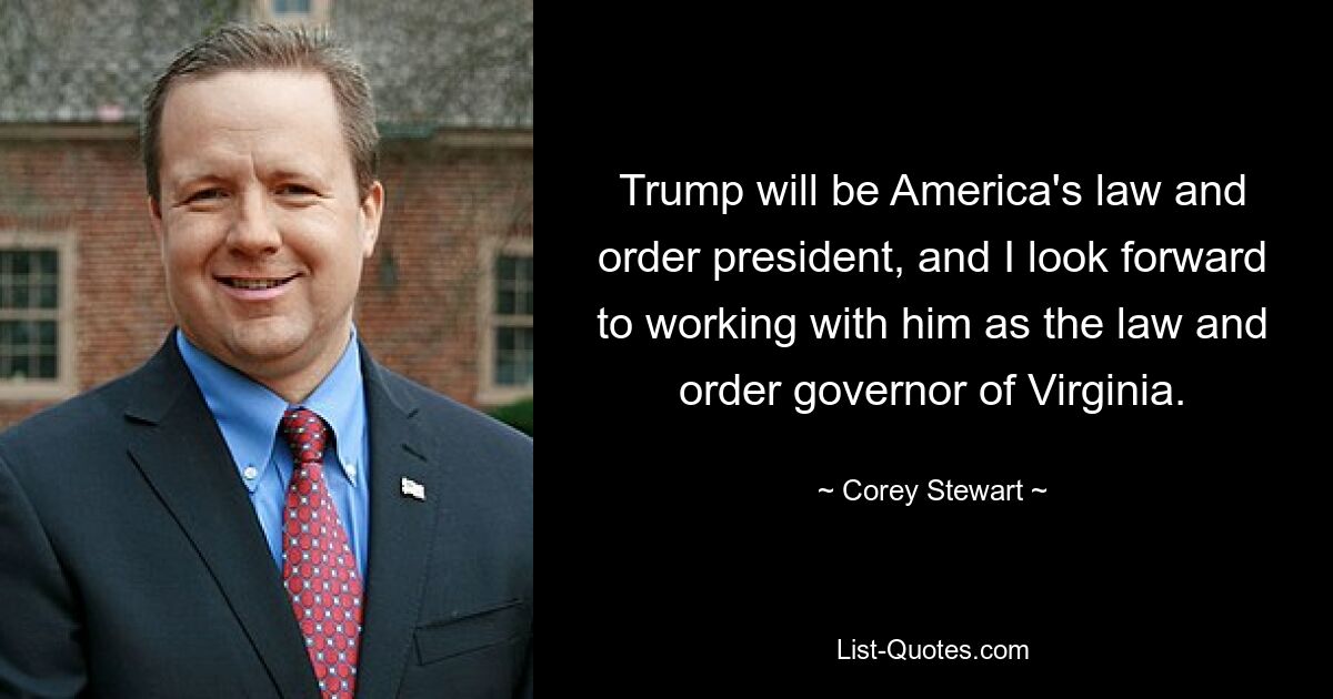 Trump will be America's law and order president, and I look forward to working with him as the law and order governor of Virginia. — © Corey Stewart