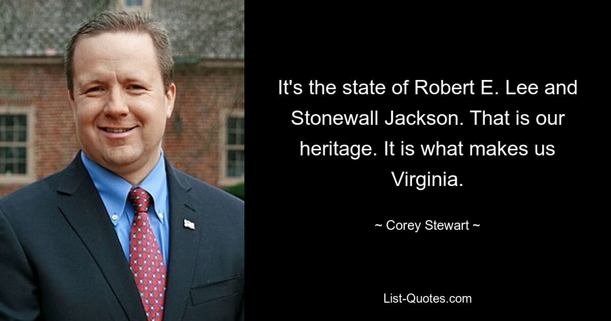 It's the state of Robert E. Lee and Stonewall Jackson. That is our heritage. It is what makes us Virginia. — © Corey Stewart