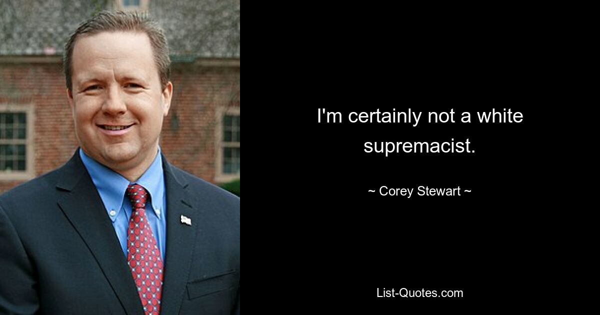 I'm certainly not a white supremacist. — © Corey Stewart