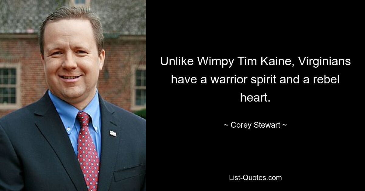 Unlike Wimpy Tim Kaine, Virginians have a warrior spirit and a rebel heart. — © Corey Stewart