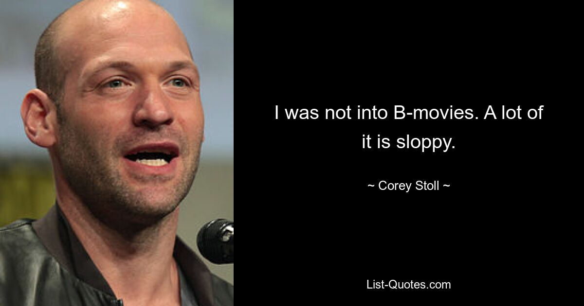 I was not into B-movies. A lot of it is sloppy. — © Corey Stoll