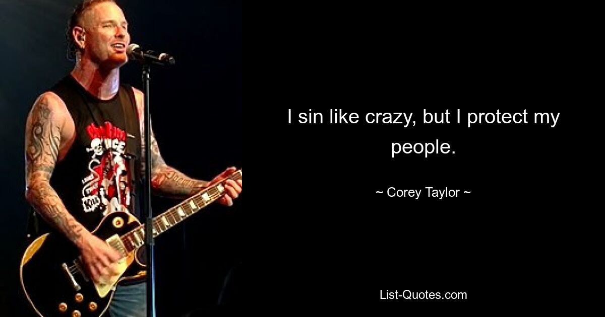 I sin like crazy, but I protect my people. — © Corey Taylor