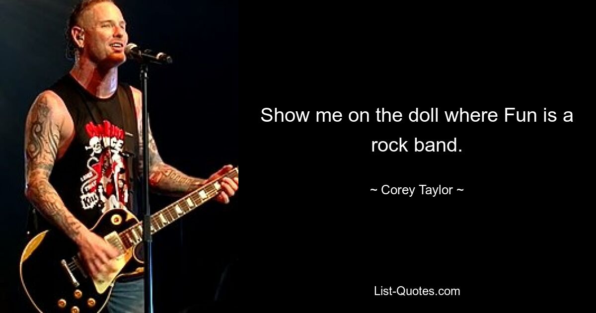 Show me on the doll where Fun is a rock band. — © Corey Taylor