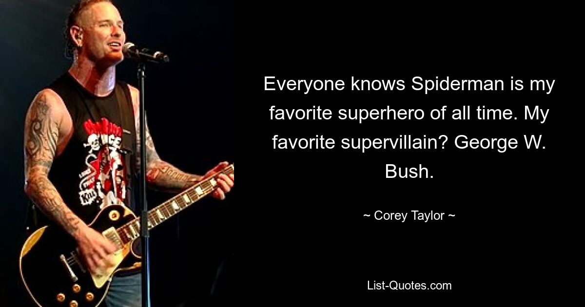 Everyone knows Spiderman is my favorite superhero of all time. My favorite supervillain? George W. Bush. — © Corey Taylor