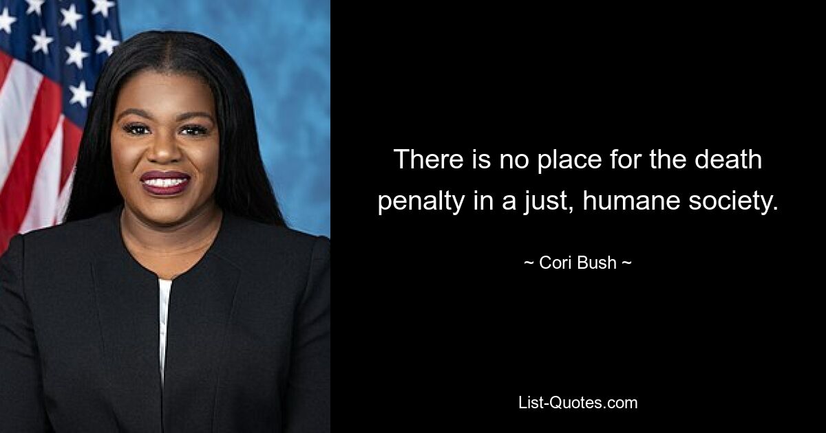 There is no place for the death penalty in a just, humane society. — © Cori Bush