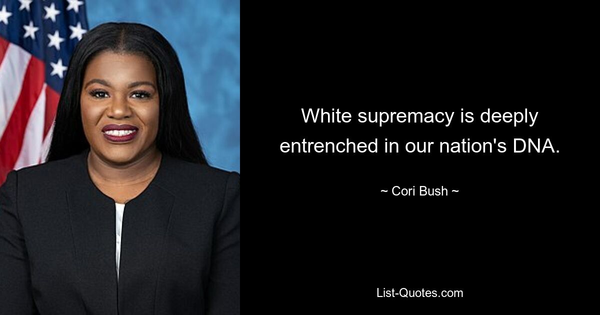 White supremacy is deeply entrenched in our nation's DNA. — © Cori Bush