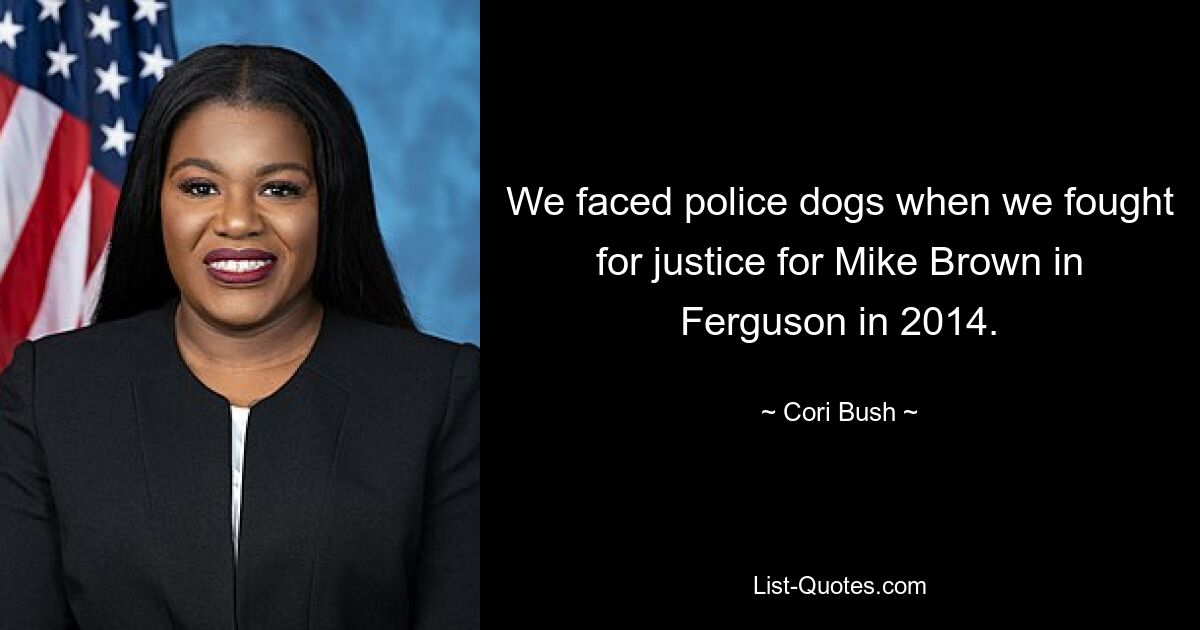 We faced police dogs when we fought for justice for Mike Brown in Ferguson in 2014. — © Cori Bush