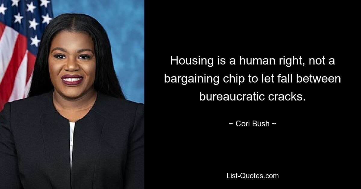 Housing is a human right, not a bargaining chip to let fall between bureaucratic cracks. — © Cori Bush